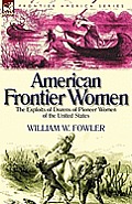 American Frontier Women: The Exploits of Dozens of Pioneer Women of the United States