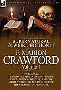 The Collected Supernatural and Weird Fiction of F. Marion Crawford: Volume 1-Including Two Novels, 'The Witch of Prague' and 'Marzio's Crucifix, ' and