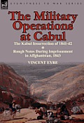 The Military Operations at Cabul-The Kabul Insurrection of 1841-42 & Rough Notes During Imprisonment in Affghanistan, 1843