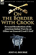 On the Border with Crook: Personal Recollections of the American Indian Wars by an Officer on General Crook's Staff