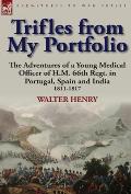 Trifles from My Portfolio: The Adventures of a Young Medical Officer of H.M. 66th Regt. in Portugal, Spain and India 1811-1817