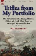 Trifles from My Portfolio: the Adventures of a Young Medical Officer of H.M. 66th Regt. in Portugal, Spain and India 1811-1817