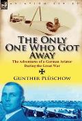 The Only One Who Got Away: The Adventures of a German Aviator During the Great War