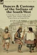 Dances & Customs of the Indians of the South West: a Collection on Classic Works of the Apache, Zuni, Moquis and Pueblo Native American Indian Tribes