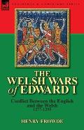 The Welsh Wars of Edward I: Conflict Between the English and the Welsh, 1277-1295