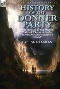 History of the Donner Party: The Ordeal of the Wagon Train of Pioneers in the Sierra Nevada Winter of 1846-7