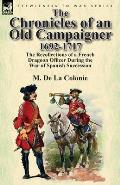 The Chronicles of an Old Campaigner 1692-1717: The Recollections of a French Dragoon Officer During the War of Spanish Succession