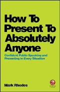 How to Present to Absolutely Anyone: Confident Public Speaking and Presenting in Every Situation