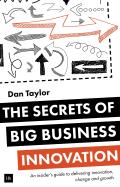 The Secrets of Big Business Innovation: An Insider's Guide to Delivering Innovation, Change and Growth