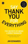Say Thank You for Everything: The Secrets of Being a Great Manager - Strategies and Tactics That Get Results
