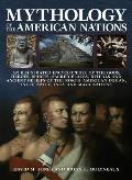 Mythology of the American Nations: An Illustrated Encyclopedia of the Gods, Heroes, Spirits and Sacred Places, Rituals and Ancient Beliefs of the Nort