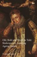 Old, Bold and Won T Be Told Shakespeare S Amazing Ageing Ladies