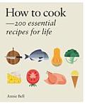 Annie Bells How to cook Over 200 essential recipes to feed yourself your friends & family