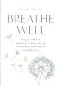 Breathe Well Easy & effective techniques to boost energy feel calmer more focused & productive