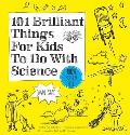 101 Brilliant Things For Kids To Do With Science