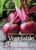 How to Create a New Vegetable Garden: Producing a Beautiful and Fruitful Garden from Scratch /]ccharles Dowding