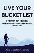 Live Your Bucket List: Simple Steps to Ignite Your Dreams, Face Your Fears and Lead an Extraordinary Life, Starting Today