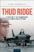 Thud Ridge: Flying the F-105 Thunderchief in Combat Over Vietnam