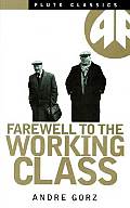 Farewell to the Working Class An Essay on Post Industrial Socialism