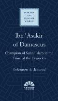 Ibn Asakir of Damascus Champion of Sunni Islam in the Time of the Crusades