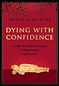 Dying with Confidence A Tibetan Buddhist Guide to Preparing for Death