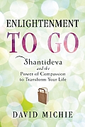 Enlightenment to Go Shantideva & the Power of Compassion to Transorm Your Life