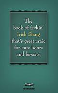 The Book of Feckin' Irish Slang: That's Great Craic for Cute Hoors and Bowsies