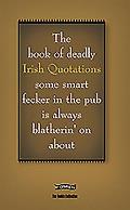 The Book of Deadly Irish Quotations Some Smart Fecker in the Pub Is Always Blatherin' on about