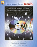Because You Teach A Dynamic Musical Resource for Innovative Staff Development with CD Audio