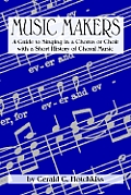Music Makers: A Guide to Singing in a Chorus or Choir with a Short History of Choral Music