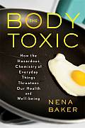 Body Toxic How the Hazardous Chemistry of Everyday Things Threatens Our Health & Well Being