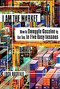 I Am the Market How to Smuggle Cocaine by the Ton in Five Easy Lessons