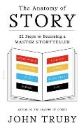 Anatomy of Story 22 Steps to Becoming a Master Storyteller