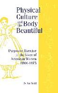 Physical Culture & the Body Beautiful An Examination of the Role of Purposive Exercise in the Lives of American Women 1800 1870
