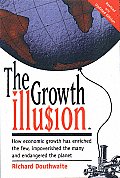 Growth Illusion How Economic Growth Has Enriched the Few Improverished the Many & Endangered the Planet