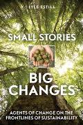 Small Stories Big Changes Agents of Change on the Frontlines of Sustainability