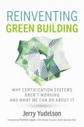 Reinventing Green Building Why Certification Systems Arent Working & What We Can Do about It