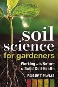 Soil Science for Gardeners Working with Nature to Build Soil Health