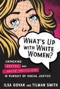 Whats Up with White Women Unpacking Sexism & White Privilege in Pursuit of Racial Justice