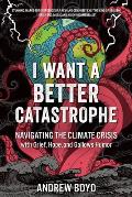 I Want a Better Catastrophe Navigating the Climate Crisis with Grief Hope & Gallows Humor