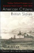 American Citizens, British Slaves: Yankee Political Prisoners in an Australian Penal Colony 1839-1850