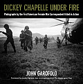 Dickey Chapelle Under Fire: Photographs by the First American Female War Correspondent Killed in Action