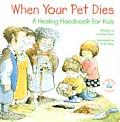 When Your Pet Dies A Healing Handbook for Kids