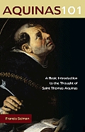 Aquinas 101: A Basic Introduction to the Thought of Saint Thomas Aquinas