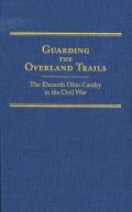 Guarding the Overland Trails, Volume 24: The Eleventh Ohio Cavalry in the Civil War