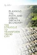 Planning the Portland Urban Growth Boundary The Struggle to Transform Trend City