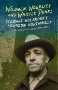 Wildmen, Wobblies and Whistle Punks: Stewart Holbrook's Lowbrow Northwest by Stewart Holbrook