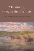 History of Oregon Ornithology From Territorial Days to the Rise of Birding