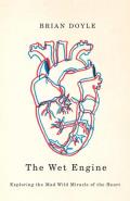 The Wet Engine: Exploring the Mad Wild Miracle of the Heart
