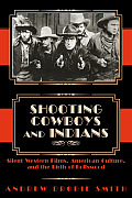Shooting Cowboys & Indians Silent Western Films American Culture & the Birth of Hollywood